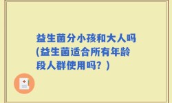 益生菌分小孩和大人吗(益生菌适合所有年龄段人群使用吗？)