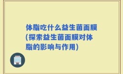 体脂吃什么益生菌面膜(探索益生菌面膜对体脂的影响与作用)