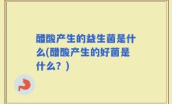 醋酸产生的益生菌是什么(醋酸产生的好菌是什么？)