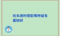 吃头孢时搭配哪种益生菌较好