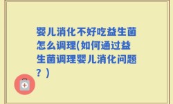 婴儿消化不好吃益生菌怎么调理(如何通过益生菌调理婴儿消化问题？)