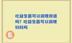 吃益生菌可以调理阴道吗？吃益生菌可以调理妇科吗