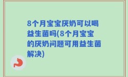 8个月宝宝厌奶可以喝益生菌吗(8个月宝宝的厌奶问题可用益生菌解决)