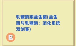 乳糖酶跟益生菌(益生菌与乳糖酶：消化系统双剑客)