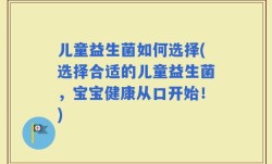 儿童益生菌如何选择(选择合适的儿童益生菌，宝宝健康从口开始！)