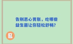 告别恶心胃胀，吃哪些益生菌让你轻松舒畅？