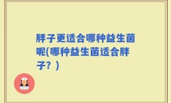 胖子更适合哪种益生菌呢(哪种益生菌适合胖子？)