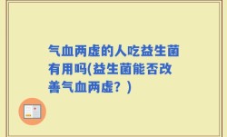气血两虚的人吃益生菌有用吗(益生菌能否改善气血两虚？)