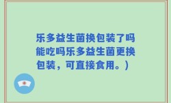 乐多益生菌换包装了吗能吃吗乐多益生菌更换包装，可直接食用。)