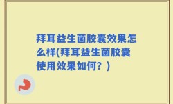 拜耳益生菌胶囊效果怎么样(拜耳益生菌胶囊使用效果如何？)