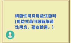 细菌性阴炎用益生菌吗(用益生菌可缓解细菌性阴炎，建议使用。)