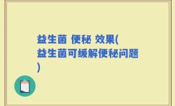 益生菌 便秘 效果(益生菌可缓解便秘问题)