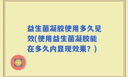 益生菌凝胶使用多久见效(使用益生菌凝胶能在多久内显现效果？)