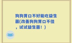 狗狗胃口不好能吃益生菌(改善狗狗胃口不佳，试试益生菌！)