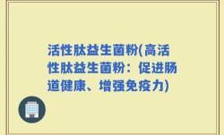 活性肽益生菌粉(高活性肽益生菌粉：促进肠道健康、增强免疫力)