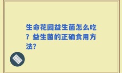 生命花园益生菌怎么吃？益生菌的正确食用方法？