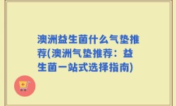 澳洲益生菌什么气垫推荐(澳洲气垫推荐：益生菌一站式选择指南)