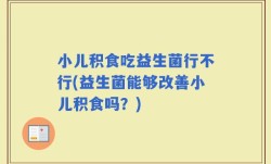 小儿积食吃益生菌行不行(益生菌能够改善小儿积食吗？)