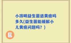 小孩喝益生菌退黄疸吗多久(益生菌能缓解小儿黄疸问题吗？)