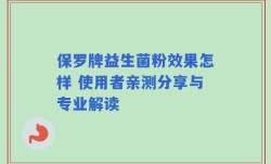 保罗牌益生菌粉效果怎样 使用者亲测分享与专业解读