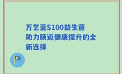 万艺蓝S100益生菌助力肠道健康提升的全新选择