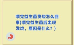 喂完益生菌发烧怎么回事(喂完益生菌后出现发烧，原因是什么？)