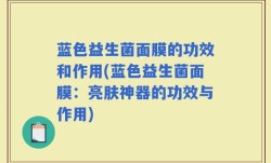 蓝色益生菌面膜的功效和作用(蓝色益生菌面膜：亮肤神器的功效与作用)
