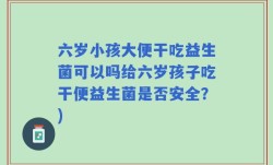 六岁小孩大便干吃益生菌可以吗给六岁孩子吃干便益生菌是否安全？)
