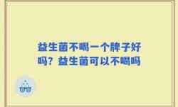 益生菌不喝一个牌子好吗？益生菌可以不喝吗