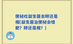便秘吃益生菌会胖还是瘦(益生菌治便秘会增肥？胖还是瘦？)