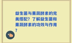 益生菌与果蔬酵素的完美搭配？了解益生菌和果蔬酵素的功效与作用？