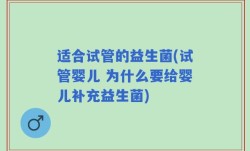 适合试管的益生菌(试管婴儿 为什么要给婴儿补充益生菌)