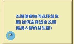 长期偏瘦如何选择益生菌(如何选择适合长期偏瘦人群的益生菌)