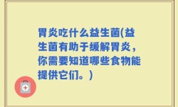 胃炎吃什么益生菌(益生菌有助于缓解胃炎，你需要知道哪些食物能提供它们。)