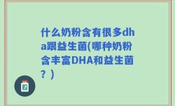 什么奶粉含有很多dha跟益生菌(哪种奶粉含丰富DHA和益生菌？)
