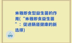 米雅即食型益生菌的作用(“米雅即食益生菌”：促进肠道健康的新选择)