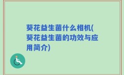 葵花益生菌什么相机(葵花益生菌的功效与应用简介)