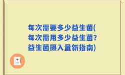 每次需要多少益生菌(每次需用多少益生菌？益生菌摄入量新指南)