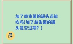 加了益生菌的罐头还能吃吗(加了益生菌的罐头是否过期？)