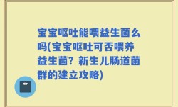 宝宝呕吐能喂益生菌么吗(宝宝呕吐可否喂养益生菌？新生儿肠道菌群的建立攻略)
