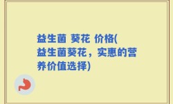益生菌 葵花 价格(益生菌葵花，实惠的营养价值选择)