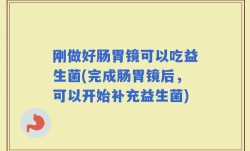 刚做好肠胃镜可以吃益生菌(完成肠胃镜后，可以开始补充益生菌)