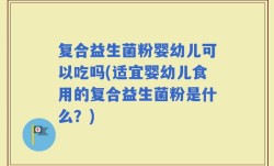 复合益生菌粉婴幼儿可以吃吗(适宜婴幼儿食用的复合益生菌粉是什么？)