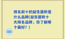 排名前十的益生菌粉是什么品牌(益生菌粉十大排名品牌，你了解哪个最好？)