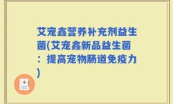 艾宠鑫营养补充剂益生菌(艾宠鑫新品益生菌：提高宠物肠道免疫力)