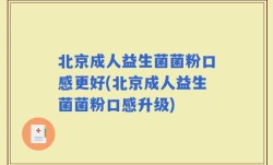 北京成人益生菌菌粉口感更好(北京成人益生菌菌粉口感升级)