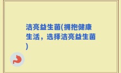 洁亮益生菌(拥抱健康生活，选择洁亮益生菌)