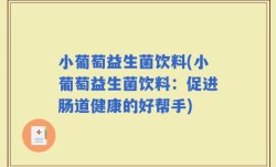 小葡萄益生菌饮料(小葡萄益生菌饮料：促进肠道健康的好帮手)