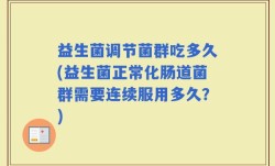 益生菌调节菌群吃多久(益生菌正常化肠道菌群需要连续服用多久？)