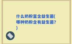 什么奶粉富含益生菌(哪种奶粉含有益生菌？)